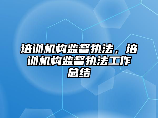 培訓機構監督執法，培訓機構監督執法工作總結