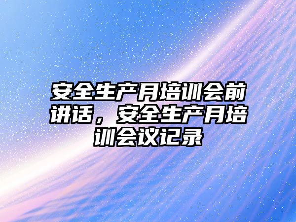 安全生產月培訓會前講話，安全生產月培訓會議記錄