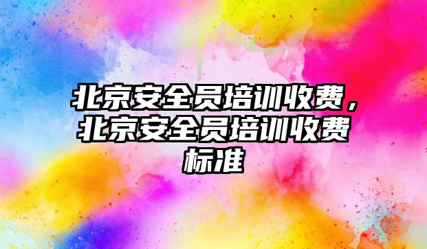 北京安全員培訓收費，北京安全員培訓收費標準