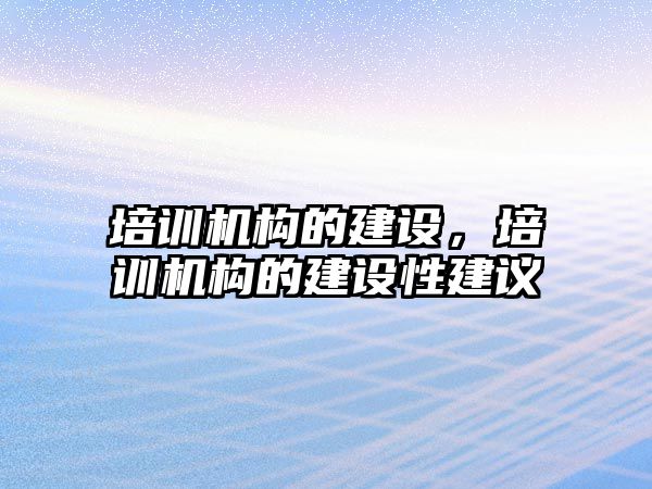 培訓機構的建設，培訓機構的建設性建議