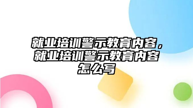 就業培訓警示教育內容，就業培訓警示教育內容怎么寫