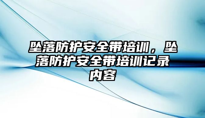 墜落防護安全帶培訓，墜落防護安全帶培訓記錄內容