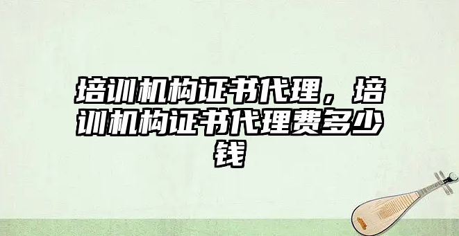 培訓機構證書代理，培訓機構證書代理費多少錢