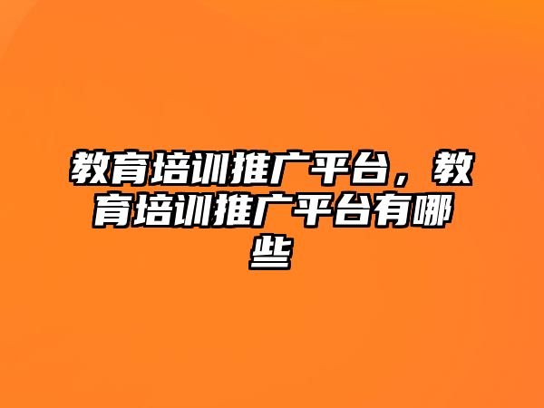 教育培訓推廣平臺，教育培訓推廣平臺有哪些