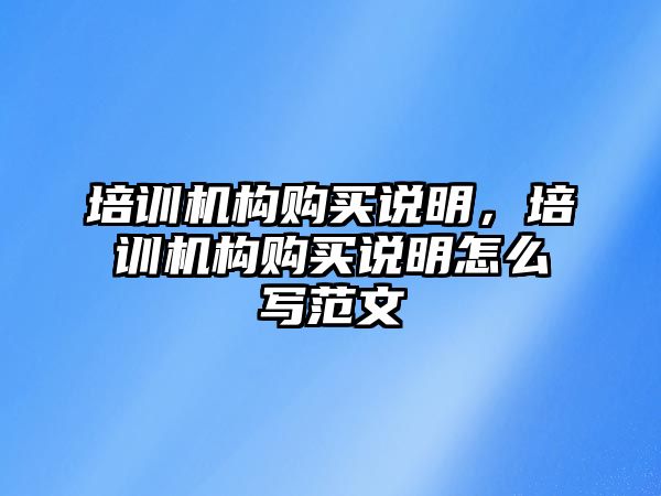 培訓機構購買說明，培訓機構購買說明怎么寫范文