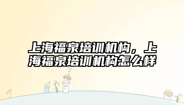 上海福泉培訓機構，上海福泉培訓機構怎么樣