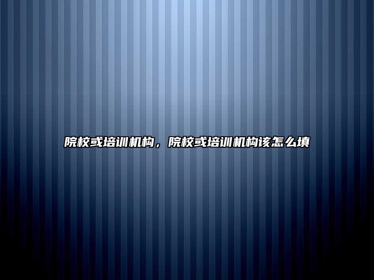 院校或培訓機構，院校或培訓機構該怎么填