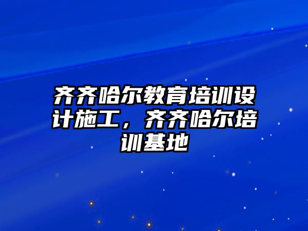 齊齊哈爾教育培訓設計施工，齊齊哈爾培訓基地