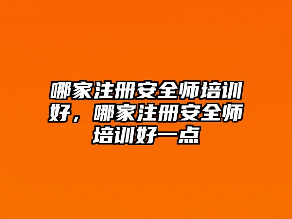 哪家注冊安全師培訓(xùn)好，哪家注冊安全師培訓(xùn)好一點