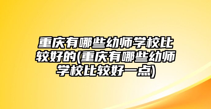 重慶有哪些幼師學校比較好的(重慶有哪些幼師學校比較好一點)