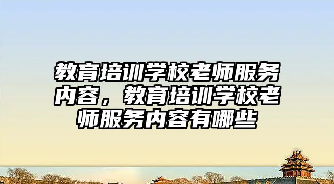 教育培訓學校老師服務內容，教育培訓學校老師服務內容有哪些