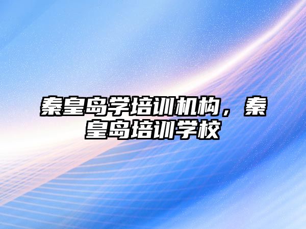 秦皇島學培訓機構，秦皇島培訓學校