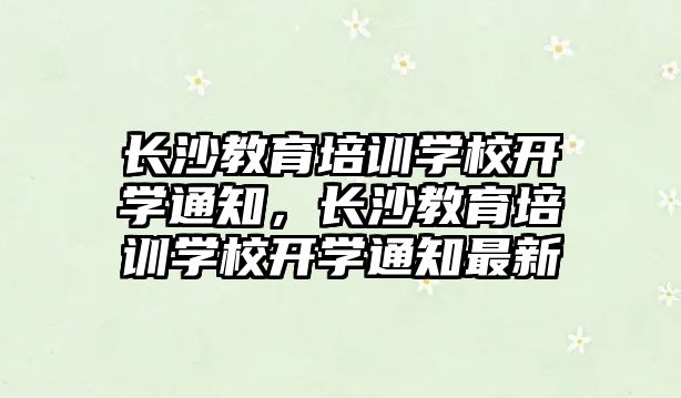 長沙教育培訓學校開學通知，長沙教育培訓學校開學通知最新