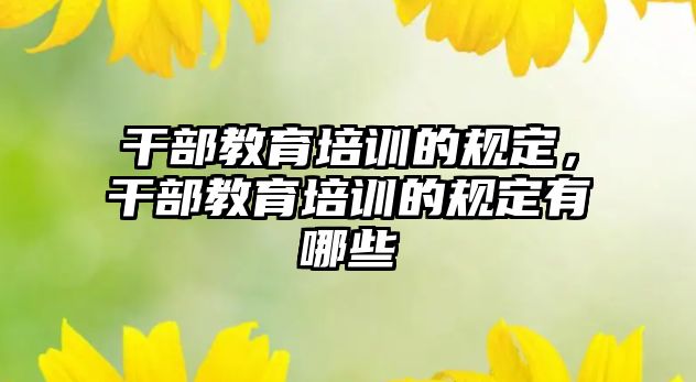 干部教育培訓的規定，干部教育培訓的規定有哪些