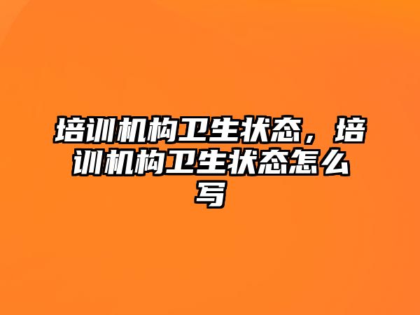 培訓機構衛生狀態，培訓機構衛生狀態怎么寫