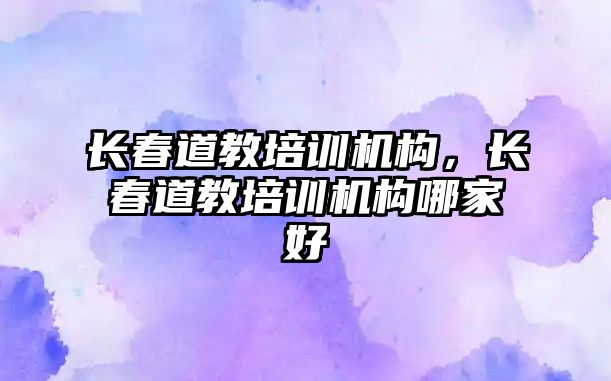 長春道教培訓機構，長春道教培訓機構哪家好