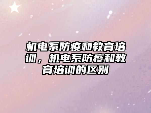 機電系防疫和教育培訓，機電系防疫和教育培訓的區別