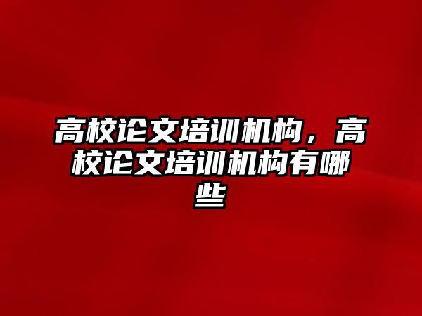 高校論文培訓機構，高校論文培訓機構有哪些