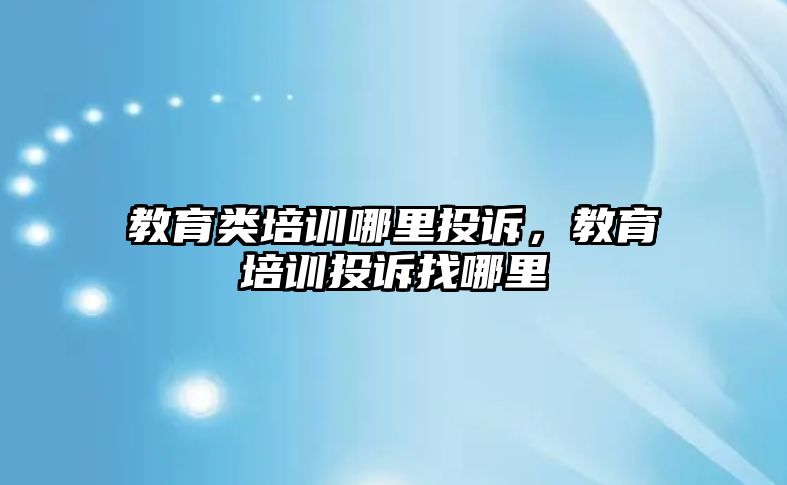 教育類培訓哪里投訴，教育培訓投訴找哪里