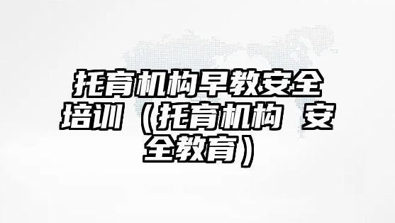 托育機構早教安全培訓（托育機構 安全教育）