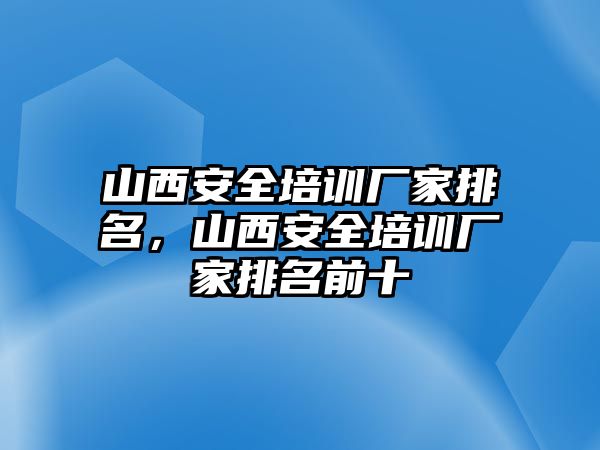 山西安全培訓廠家排名，山西安全培訓廠家排名前十