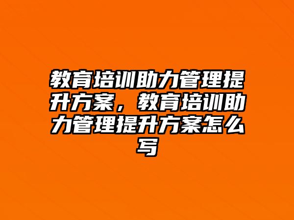 教育培訓助力管理提升方案，教育培訓助力管理提升方案怎么寫