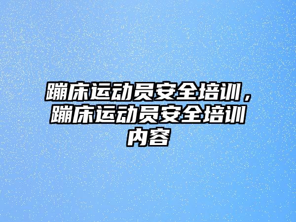 蹦床運動員安全培訓，蹦床運動員安全培訓內容