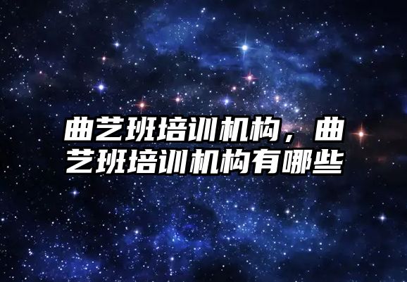 曲藝班培訓機構，曲藝班培訓機構有哪些