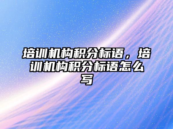 培訓機構積分標語，培訓機構積分標語怎么寫