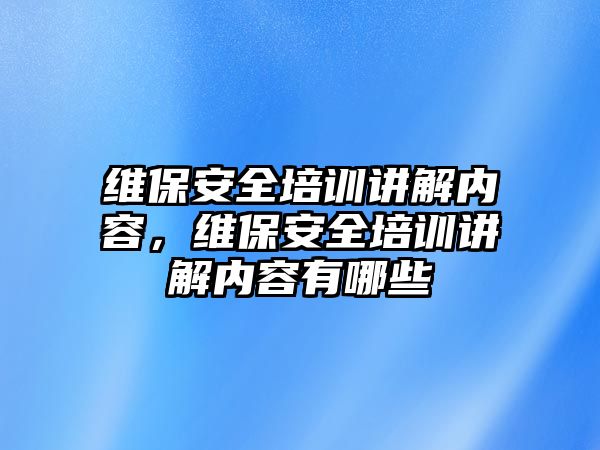 維保安全培訓講解內(nèi)容，維保安全培訓講解內(nèi)容有哪些