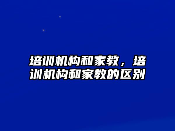 培訓機構和家教，培訓機構和家教的區別