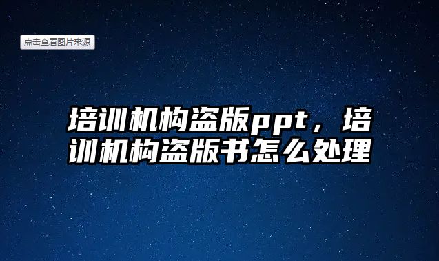 培訓機構盜版ppt，培訓機構盜版書怎么處理