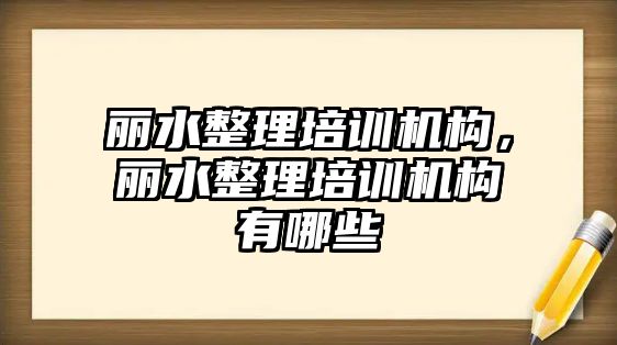 麗水整理培訓機構，麗水整理培訓機構有哪些