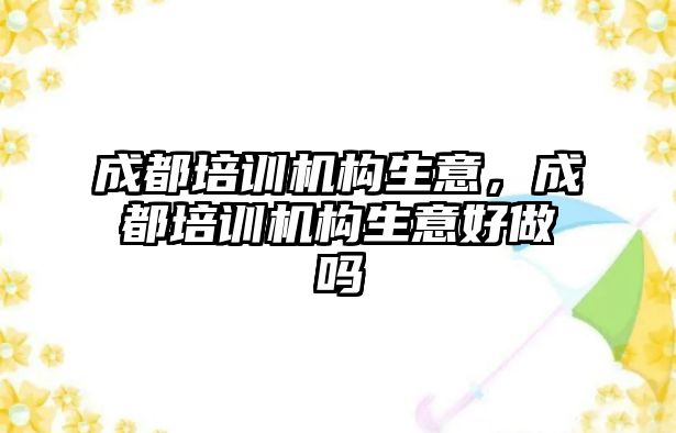 成都培訓機構生意，成都培訓機構生意好做嗎