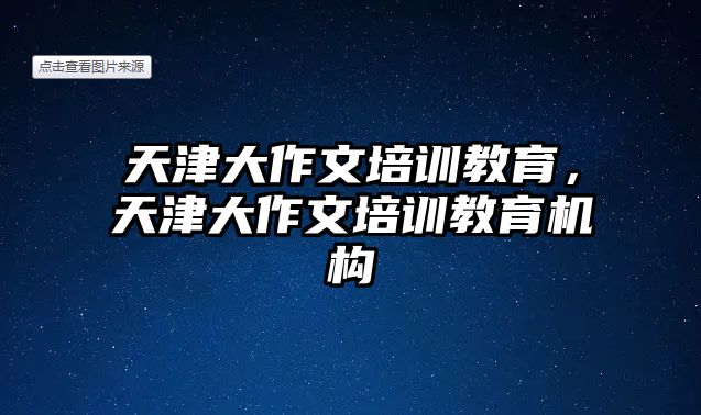 天津大作文培訓教育，天津大作文培訓教育機構