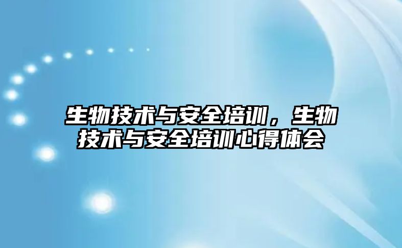 生物技術與安全培訓，生物技術與安全培訓心得體會