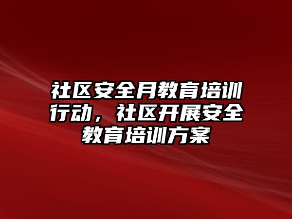 社區(qū)安全月教育培訓行動，社區(qū)開展安全教育培訓方案