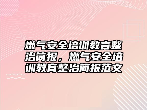 燃氣安全培訓教育整治簡報，燃氣安全培訓教育整治簡報范文