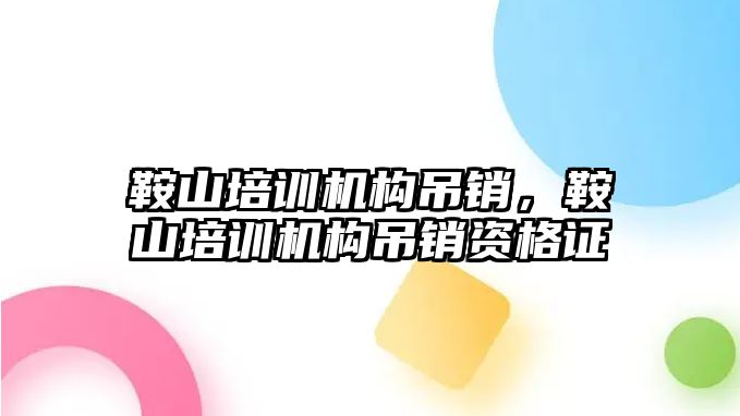 鞍山培訓機構吊銷，鞍山培訓機構吊銷資格證