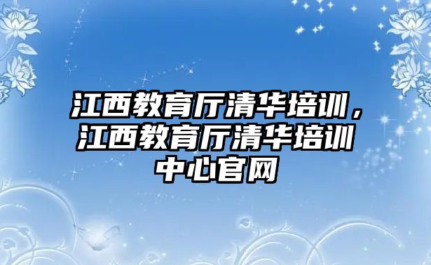 江西教育廳清華培訓，江西教育廳清華培訓中心官網