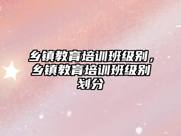 鄉鎮教育培訓班級別，鄉鎮教育培訓班級別劃分