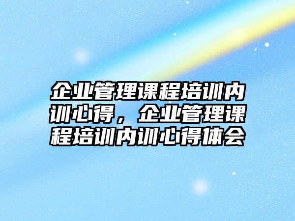 企業(yè)管理課程培訓(xùn)內(nèi)訓(xùn)心得，企業(yè)管理課程培訓(xùn)內(nèi)訓(xùn)心得體會(huì)