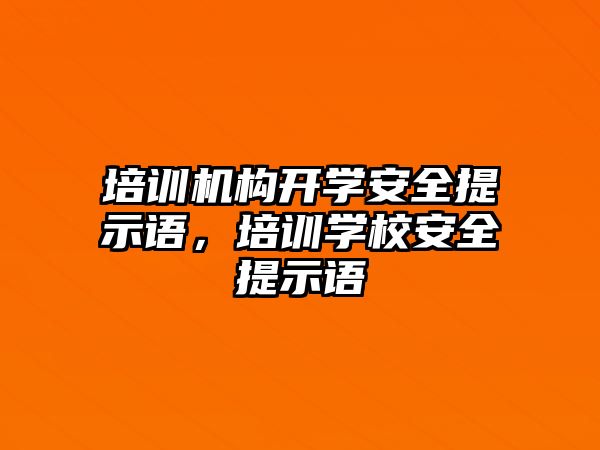 培訓機構開學安全提示語，培訓學校安全提示語