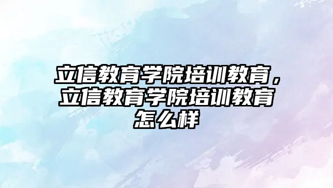 立信教育學院培訓教育，立信教育學院培訓教育怎么樣