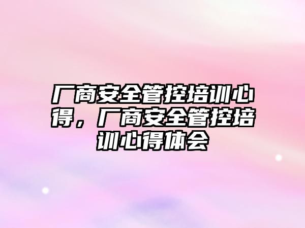 廠商安全管控培訓(xùn)心得，廠商安全管控培訓(xùn)心得體會(huì)