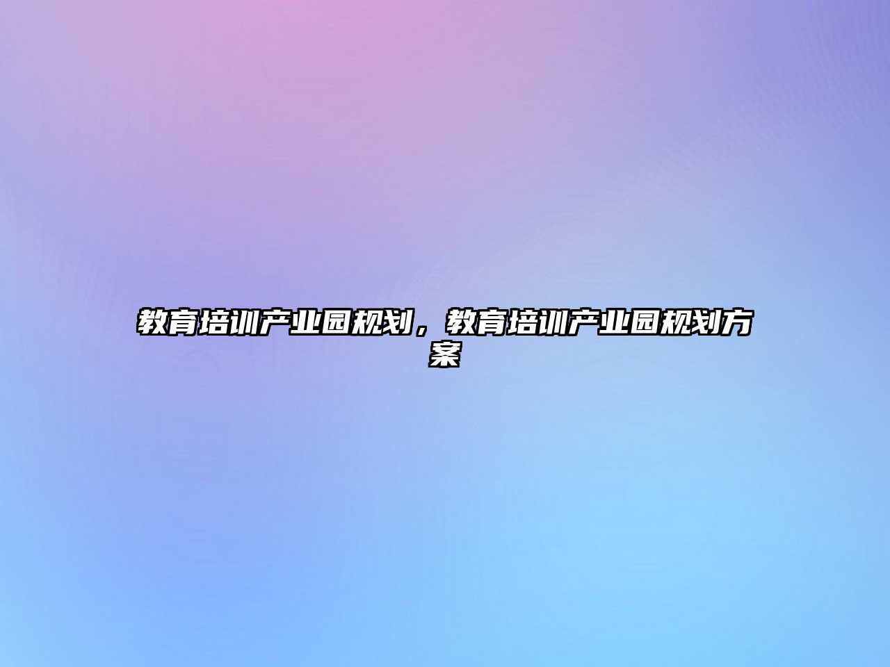 教育培訓產(chǎn)業(yè)園規(guī)劃，教育培訓產(chǎn)業(yè)園規(guī)劃方案