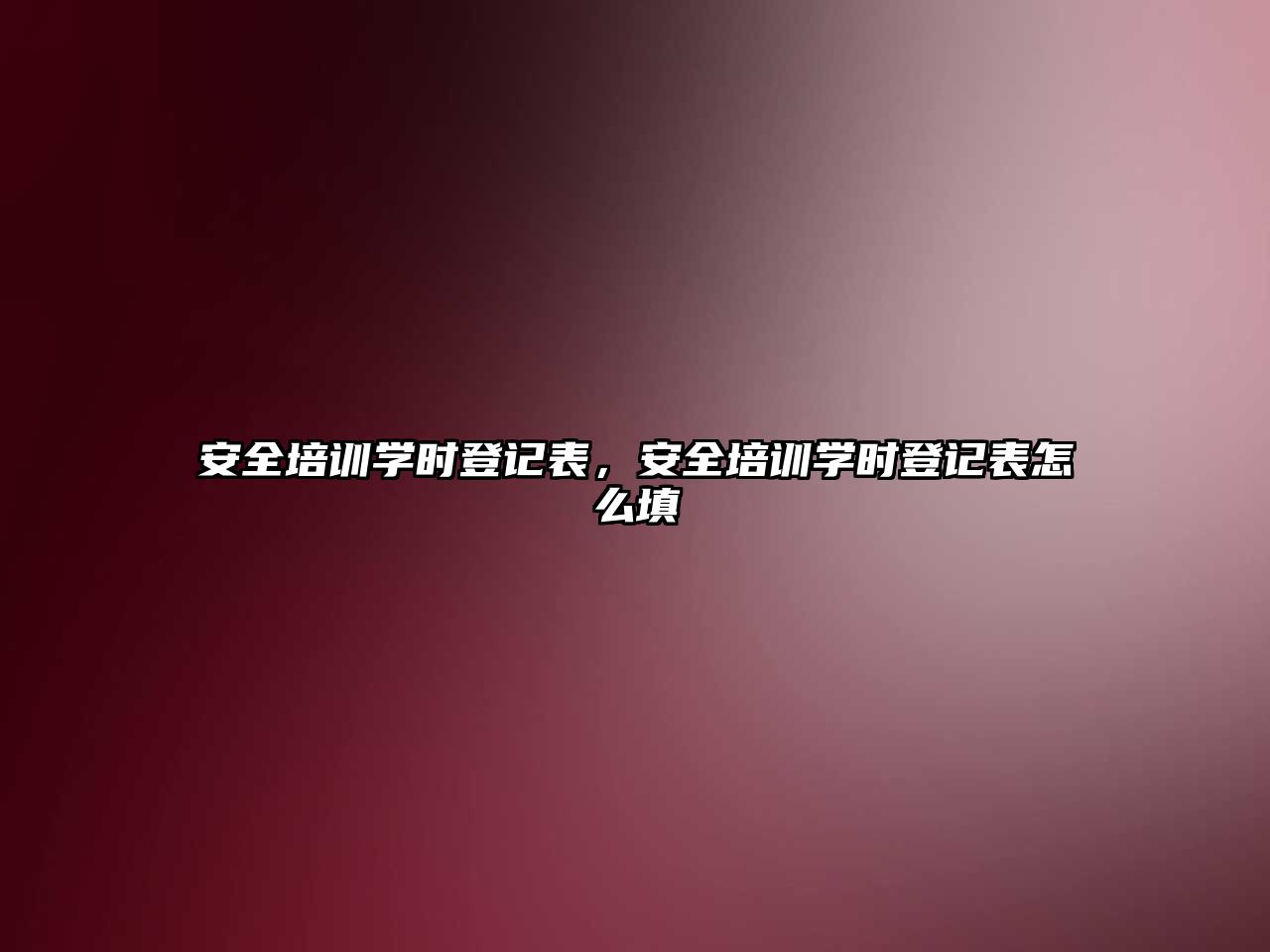 安全培訓學時登記表，安全培訓學時登記表怎么填