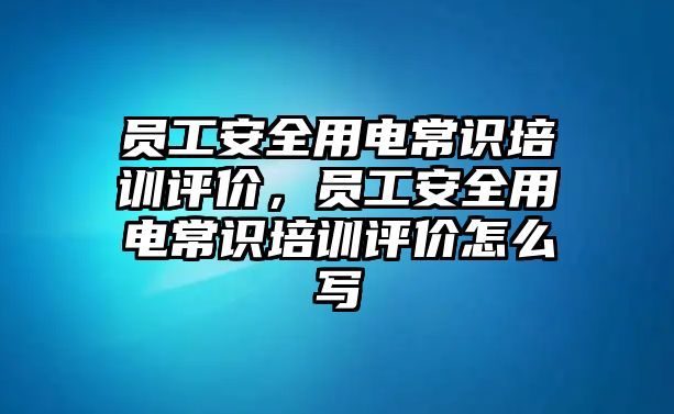 員工安全用電常識培訓評價，員工安全用電常識培訓評價怎么寫