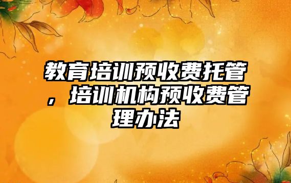 教育培訓預收費托管，培訓機構預收費管理辦法