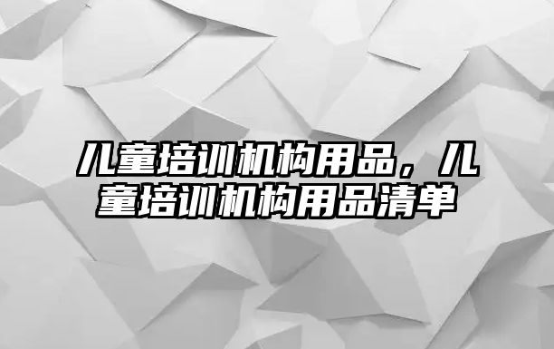 兒童培訓機構用品，兒童培訓機構用品清單